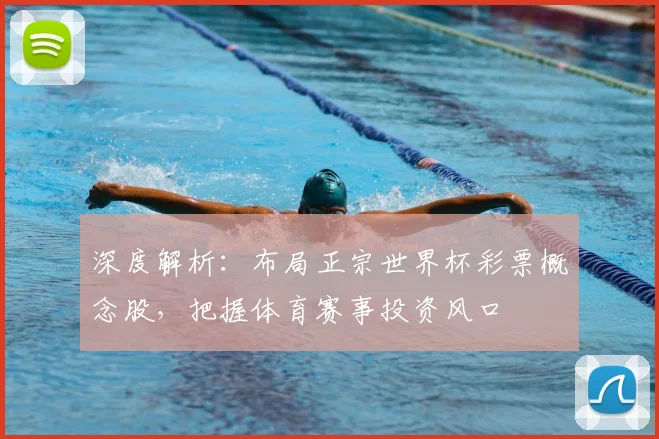深度解析：布局正宗世界杯彩票概念股，把握体育赛事投资风口