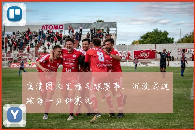 高清图文直播足球赛事：沉浸式追踪每一分钟赛况