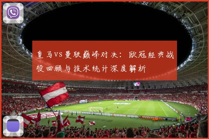 皇马vs曼联巅峰对决：欧冠经典战役回顾与技术统计深度解析