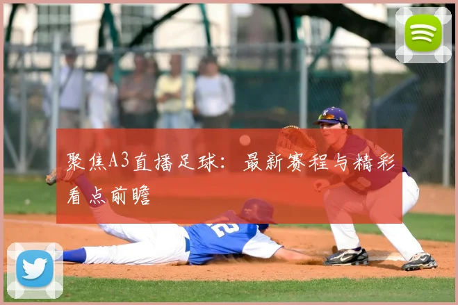 聚焦A3直播足球：最新赛程与精彩看点前瞻