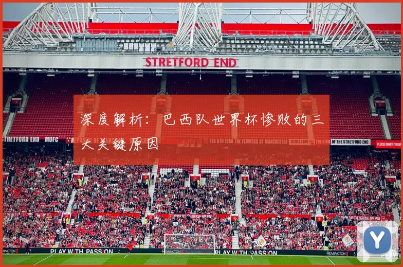 深度解析：巴西队世界杯惨败的三大关键原因