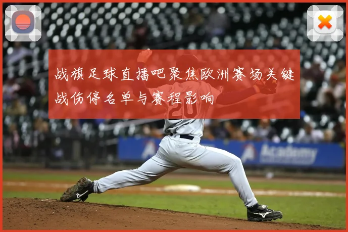 战旗足球直播吧聚焦欧洲赛场关键战伤停名单与赛程影响