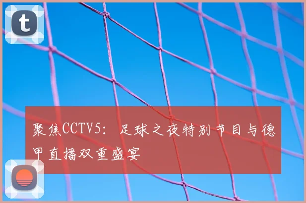 聚焦CCTV5：足球之夜特别节目与德甲直播双重盛宴