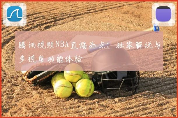 腾讯视频NBA直播亮点：独家解说与多视角功能体验