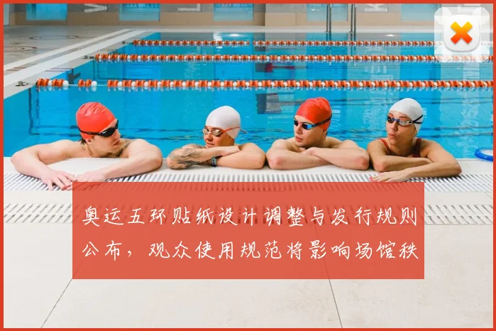 奥运五环贴纸设计调整与发行规则公布，观众使用规范将影响场馆秩序