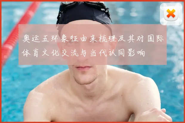 奥运五环象征由来梳理及其对国际体育文化交流与当代认同影响