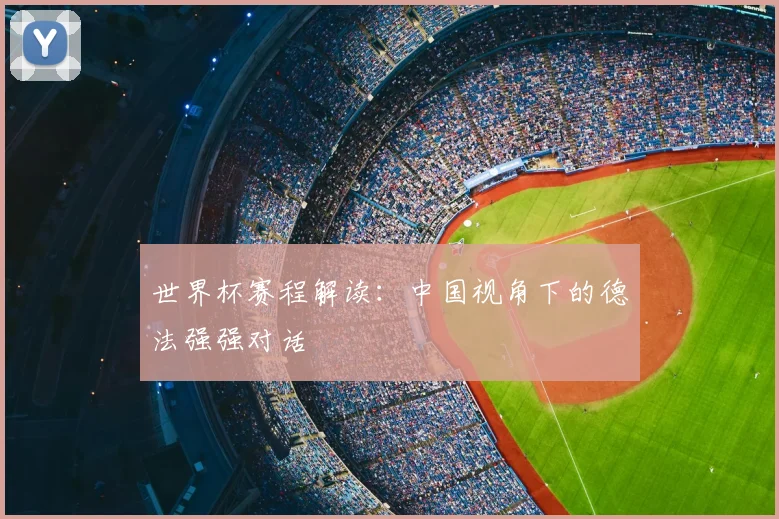 世界杯赛程解读：中国视角下的德法强强对话