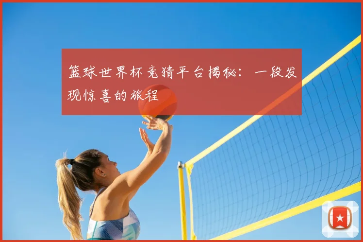 篮球世界杯竞猜平台揭秘：一段发现惊喜的旅程