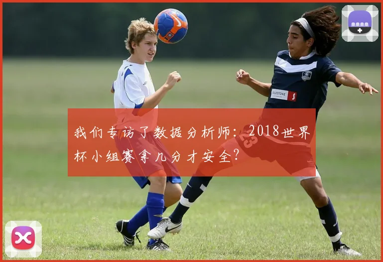 我们专访了数据分析师：2018世界杯小组赛拿几分才安全？