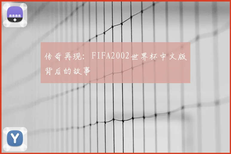 传奇再现：FIFA2002世界杯中文版背后的故事