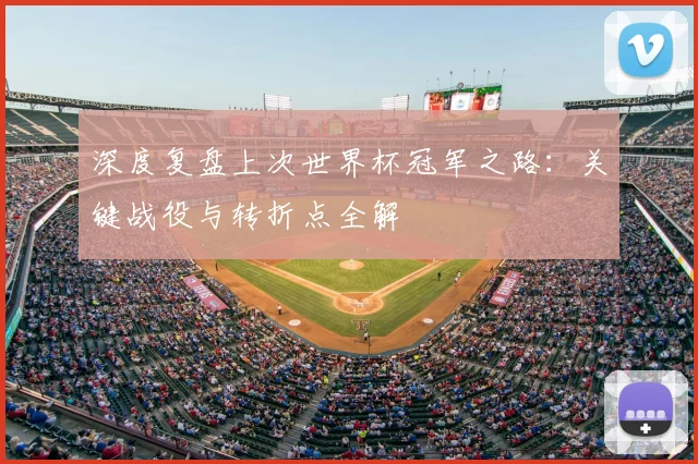 深度复盘上次世界杯冠军之路:关键战役与转折点全解