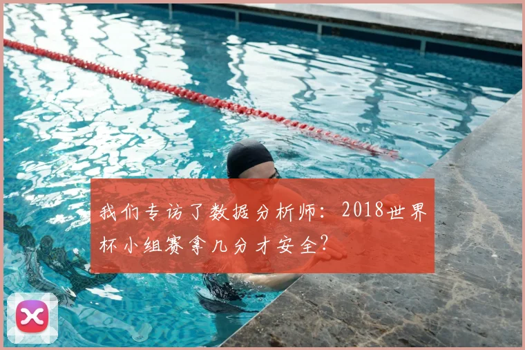 我们专访了数据分析师：2018世界杯小组赛拿几分才安全？