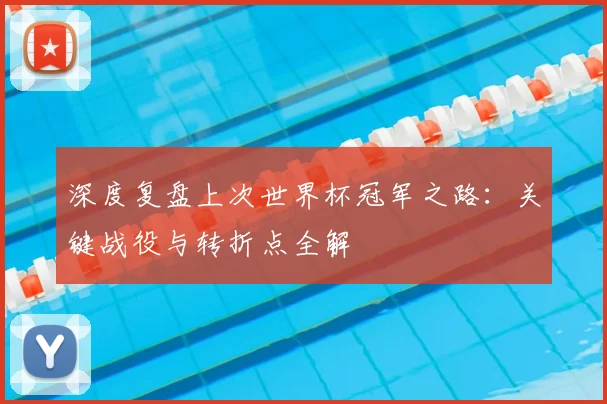 深度复盘上次世界杯冠军之路:关键战役与转折点全解