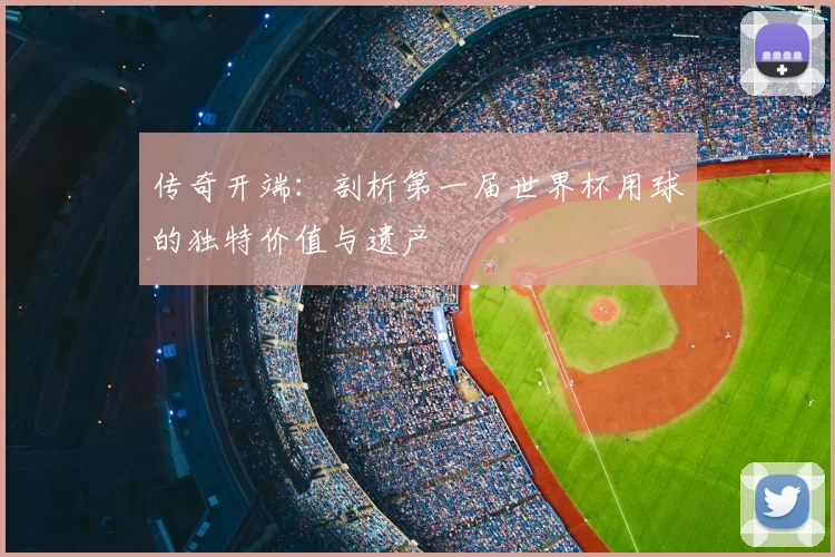 传奇开端：剖析第一届世界杯用球的独特价值与遗产