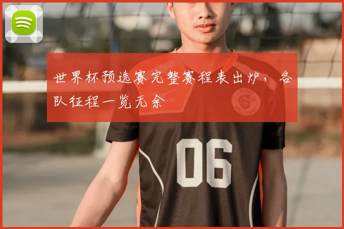 世界杯预选赛完整赛程表出炉,各队征程一览无余