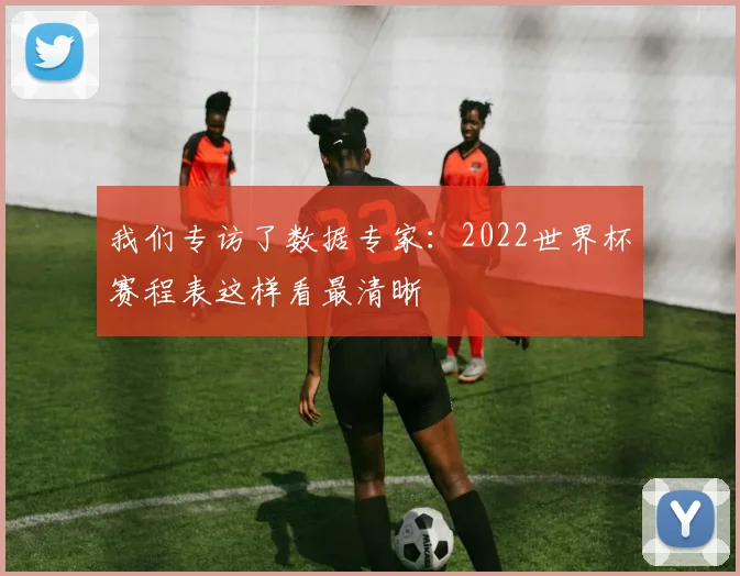 我们专访了数据专家：2022世界杯赛程表这样看最清晰