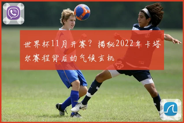 世界杯11月开赛?揭秘2022年卡塔尔赛程背后的气候玄机