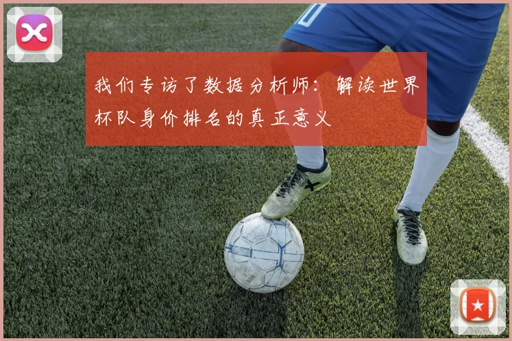 我们专访了数据分析师：解读世界杯队身价排名的真正意义