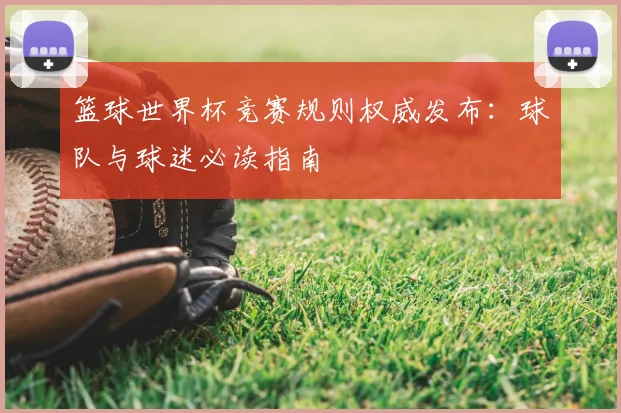 篮球世界杯竞赛规则权威发布：球队与球迷必读指南
