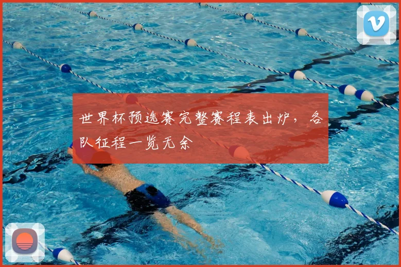 世界杯预选赛完整赛程表出炉，各队征程一览无余