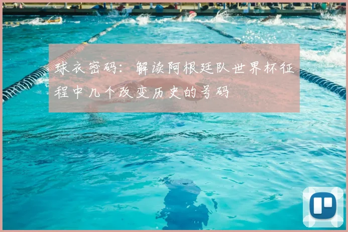 球衣密码:解读阿根廷队世界杯征程中几个改变历史的号码